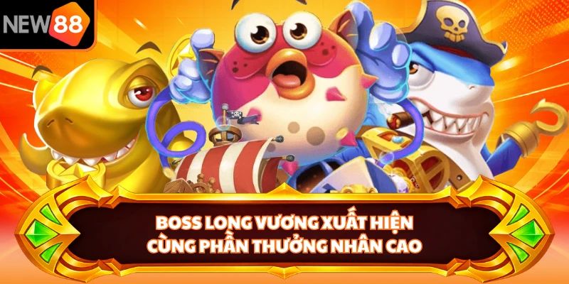 Boss long vương xuất hiện cùng phần thưởng nhân cao