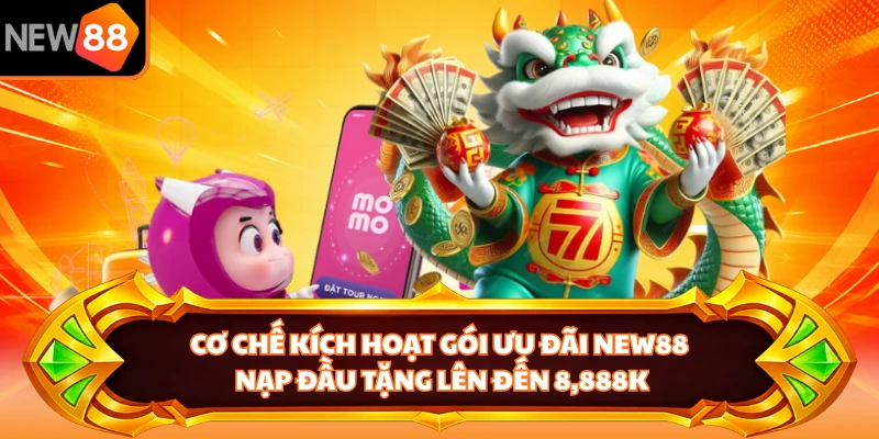 Cơ chế kích hoạt gói ưu đãi NEW88 nạp đầu tặng lên đến 8,888K 