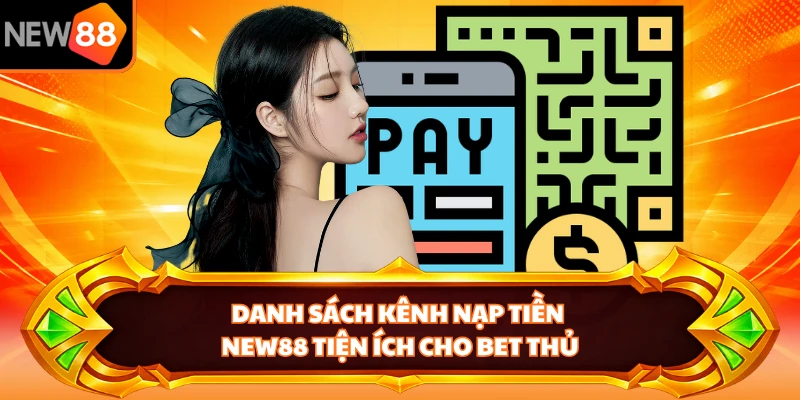 Danh sách kênh nạp tiền NEW88 tiện ích cho bet thủ