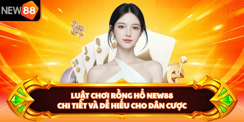 Luật chơi rồng hổ NEW88 chi tiết và dễ hiểu cho dân cược
